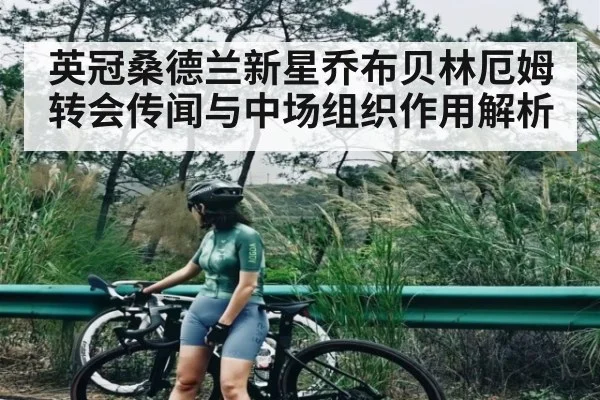英冠桑德兰新星乔布贝林厄姆转会传闻与中场组织作用解析