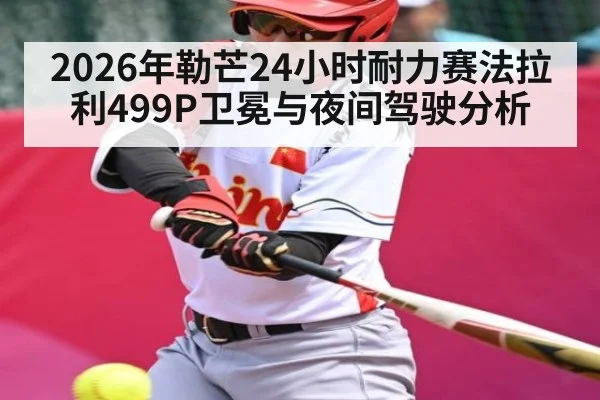 2026年勒芒24小时耐力赛法拉利499P卫冕与夜间驾驶分析(leyu sports)
